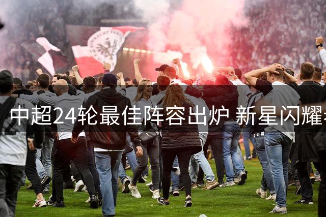 中超24轮最佳阵容出炉 新星闪耀老将稳健
