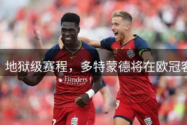 地狱级赛程，多特蒙德将在欧冠客战博德闪耀和沙巴巴库
