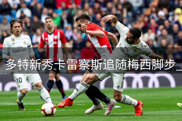 多特新秀卡雷察斯追随梅西脚步 选择19号球衣再创传奇