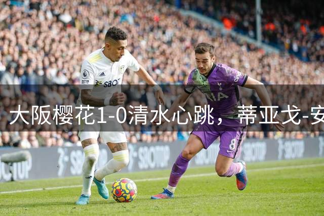 大阪樱花1-0清水心跳，蒂亚戈-安德拉德制胜