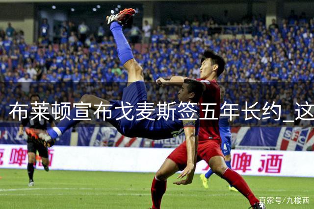 布莱顿宣布戈麦斯签五年长约 这位前梅西队友已成主力