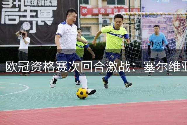 欧冠资格赛次回合激战：塞尔维亚劲旅迎战以色列球队