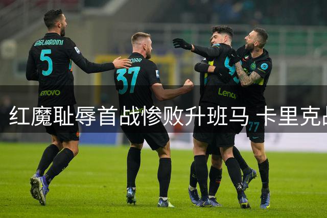 红魔耻辱首战惨败升班马 卡里克战术失当酿苦果