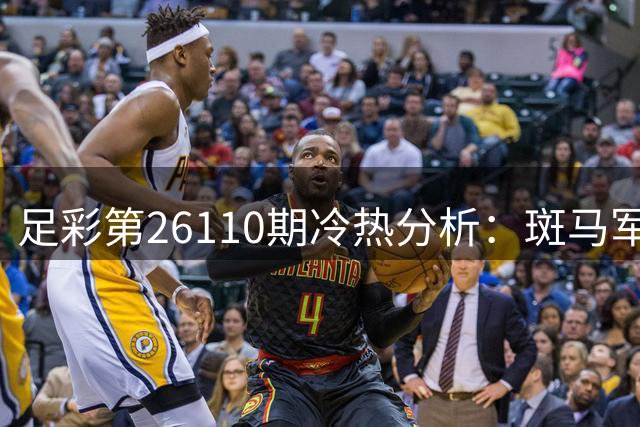 足彩第26110期冷热分析：斑马军团稳操胜券