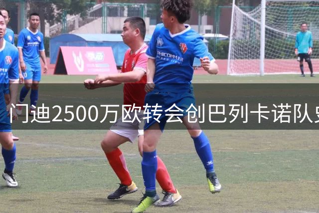 门迪2500万欧转会创巴列卡诺队史纪录