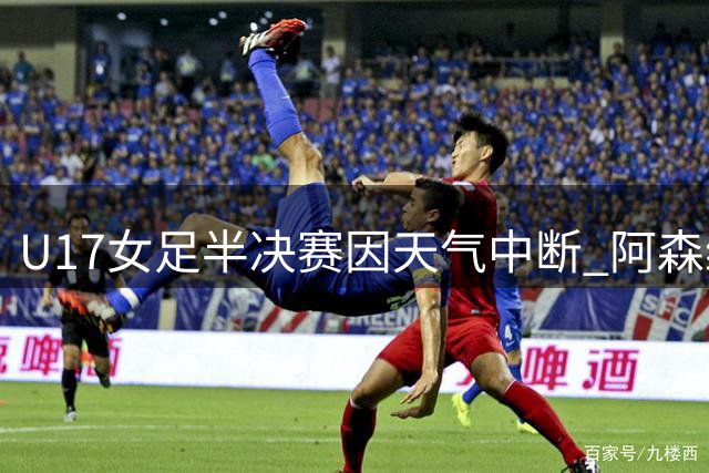 U17女足半决赛因天气中断 阿森纳通过抽签晋级决赛